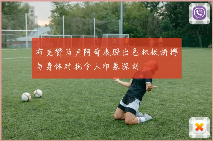 布克赞马卢阿奇表现出色积极拼搏与身体对抗令人印象深刻
