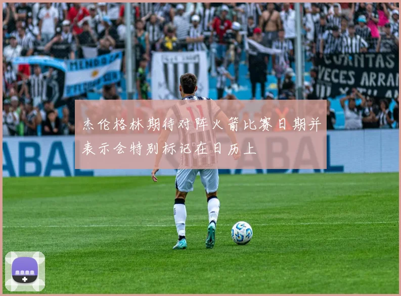 杰伦格林期待对阵火箭比赛日期并表示会特别标记在日历上