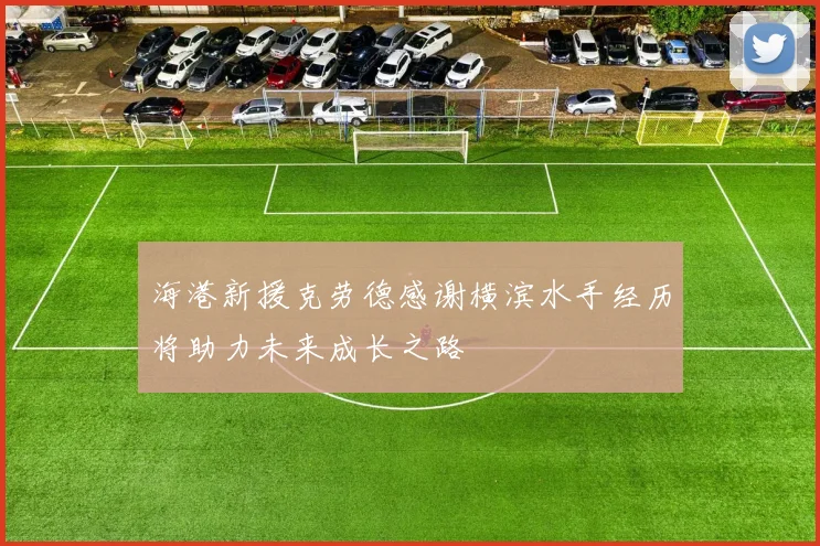 海港新援克劳德感谢横滨水手经历将助力未来成长之路