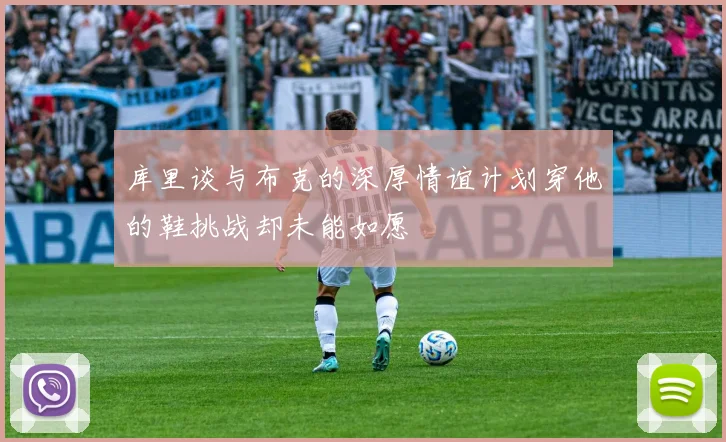 库里谈与布克的深厚情谊计划穿他的鞋挑战却未能如愿