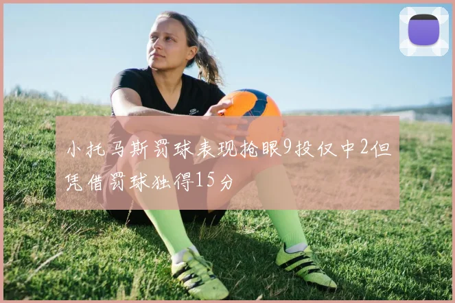 小托马斯罚球表现抢眼9投仅中2但凭借罚球独得15分