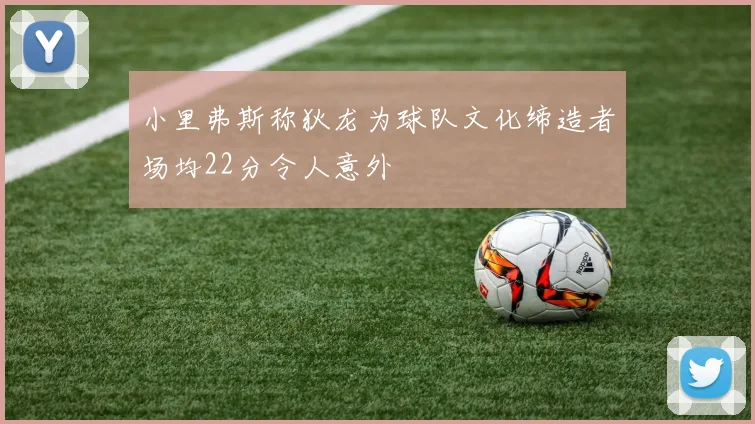 小里弗斯称狄龙为球队文化缔造者场均22分令人意外