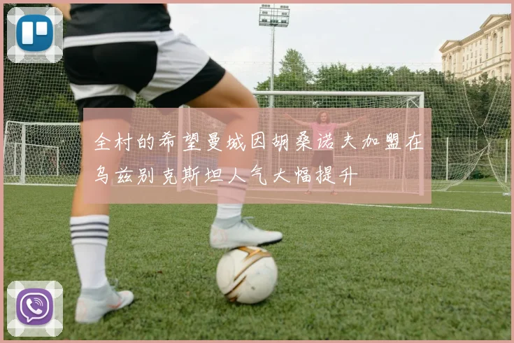 全村的希望曼城因胡桑诺夫加盟在乌兹别克斯坦人气大幅提升
