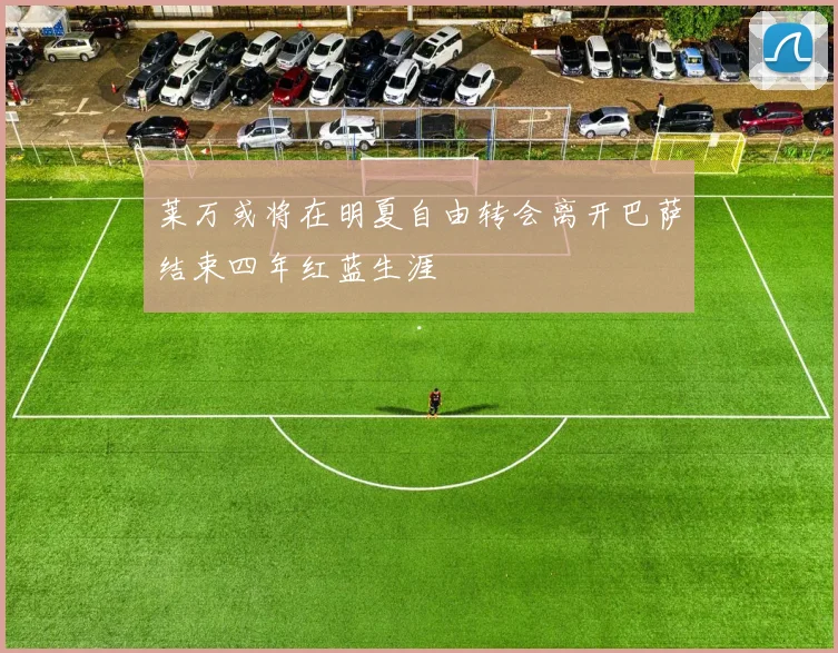 莱万或将在明夏自由转会离开巴萨结束四年红蓝生涯