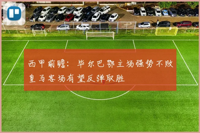 西甲前瞻：毕尔巴鄂主场强势不败皇马客场有望反弹取胜