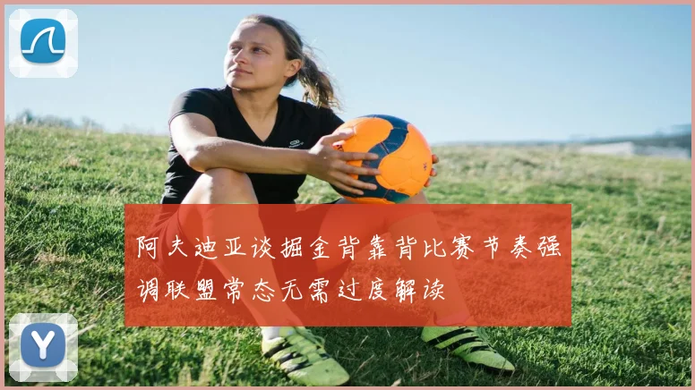 阿夫迪亚谈掘金背靠背比赛节奏强调联盟常态无需过度解读