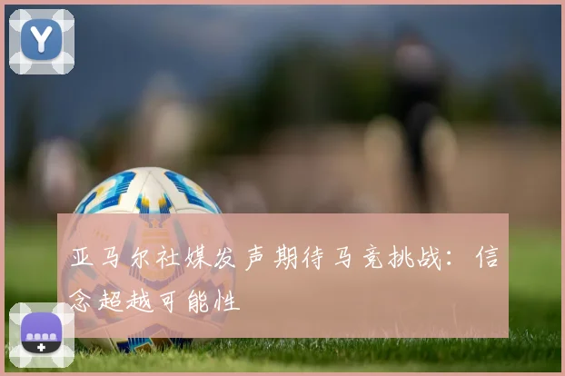 亚马尔社媒发声期待马竞挑战：信念超越可能性