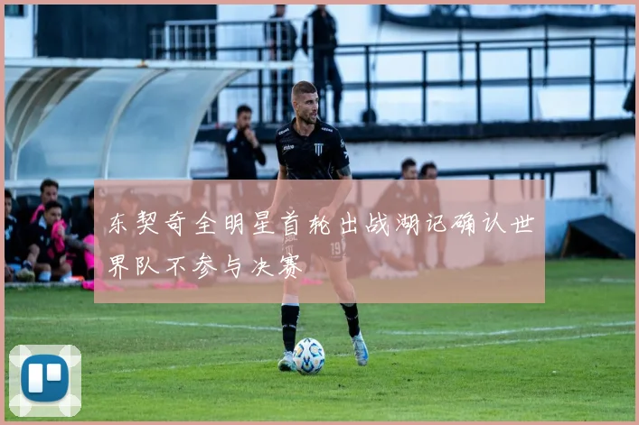 东契奇全明星首轮出战湖记确认世界队不参与决赛