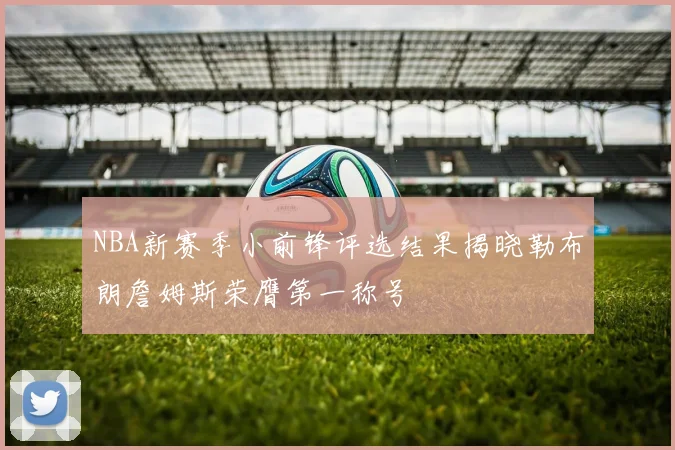 NBA新赛季小前锋评选结果揭晓勒布朗詹姆斯荣膺第一称号