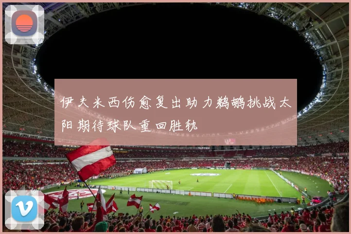 伊夫米西伤愈复出助力鹈鹕挑战太阳期待球队重回胜轨