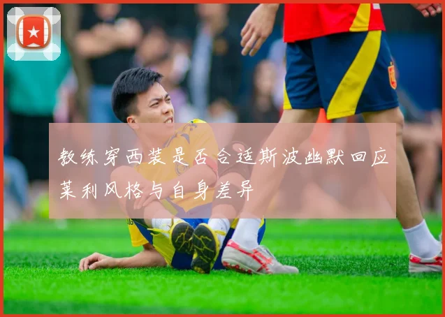 教练穿西装是否合适斯波幽默回应莱利风格与自身差异