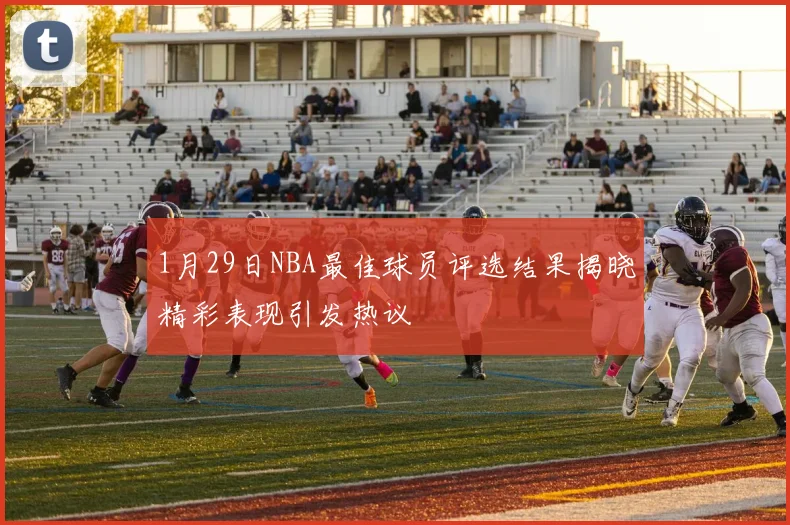 1月29日NBA最佳球员评选结果揭晓精彩表现引发热议