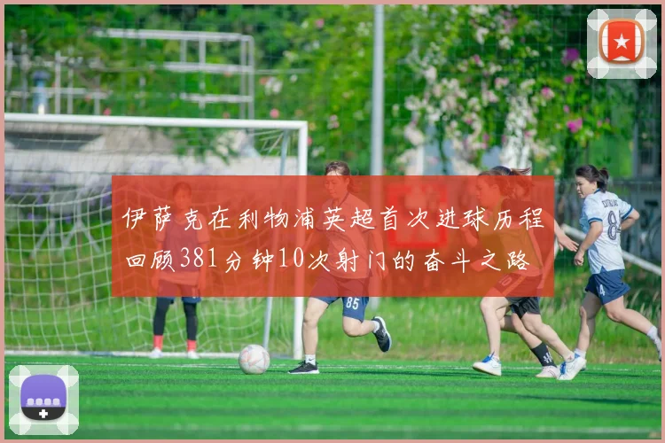 伊萨克在利物浦英超首次进球历程回顾381分钟10次射门的奋斗之路