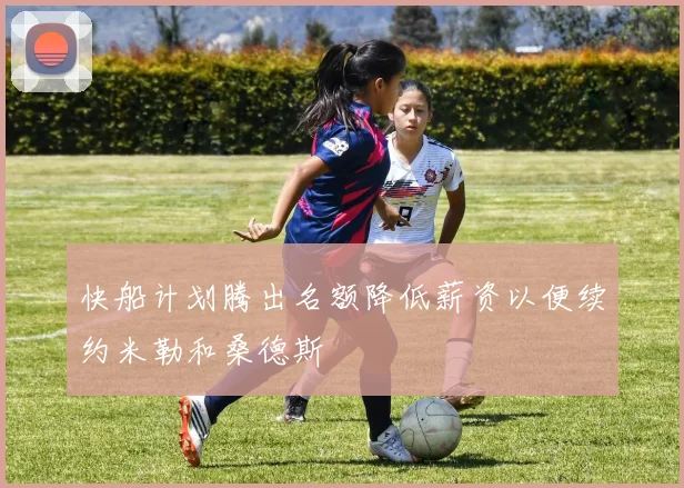 快船计划腾出名额降低薪资以便续约米勒和桑德斯
