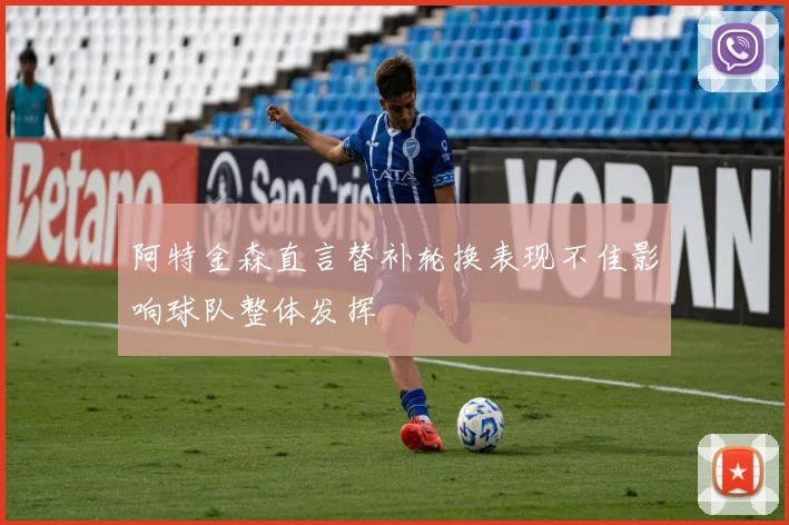 阿特金森直言替补轮换表现不佳影响球队整体发挥