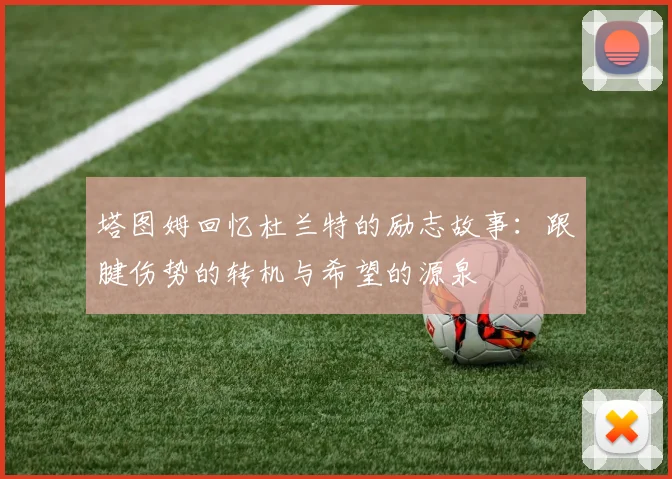 塔图姆回忆杜兰特的励志故事：跟腱伤势的转机与希望的源泉